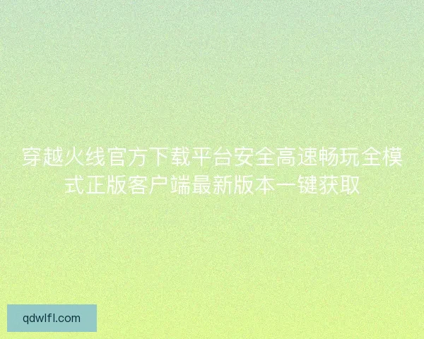 穿越火线官方下载平台安全高速畅玩全模式正版客户端最新版本一键获取